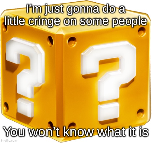 Mario ? Block | I’m just gonna do a little cringe on some people; You won’t know what it is | image tagged in mario block | made w/ Imgflip meme maker