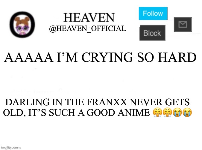 Ep 12 -13 -14 is the best | AAAAA I’M CRYING SO HARD; DARLING IN THE FRANXX NEVER GETS OLD, IT’S SUCH A GOOD ANIME 😤😤😭😭 | image tagged in heaven s template | made w/ Imgflip meme maker