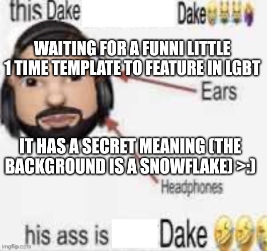 WAITING FOR A FUNNI LITTLE 1 TIME TEMPLATE TO FEATURE IN LGBT; IT HAS A SECRET MEANING (THE BACKGROUND IS A SNOWFLAKE) >:) | made w/ Imgflip meme maker