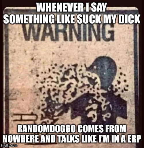 WHENEVER I SAY SOMETHING LIKE SUCK MY DICK; RANDOMDOGGO COMES FROM NOWHERE AND TALKS LIKE I’M IN A ERP | made w/ Imgflip meme maker