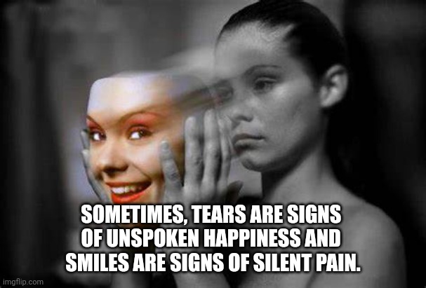 Depression, Pain | SOMETIMES, TEARS ARE SIGNS 
OF UNSPOKEN HAPPINESS AND 
SMILES ARE SIGNS OF SILENT PAIN. | image tagged in depression,silence | made w/ Imgflip meme maker