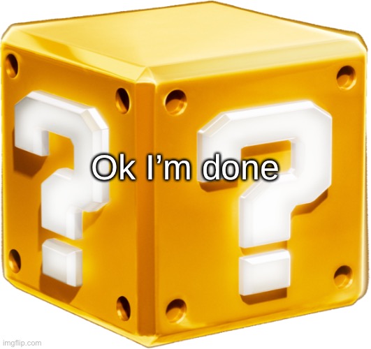 Mario ? Block | Ok I’m done | image tagged in mario block | made w/ Imgflip meme maker