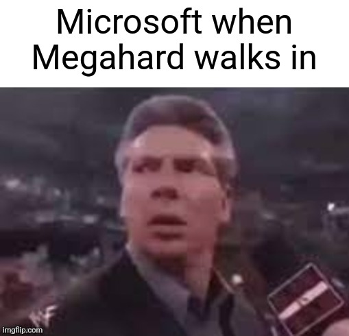 x when x walks in | Microsoft when Megahard walks in | image tagged in x when x walks in | made w/ Imgflip meme maker