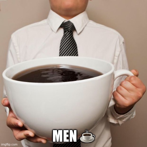 Men :coffee: | MEN ☕️ | image tagged in giant coffee | made w/ Imgflip meme maker