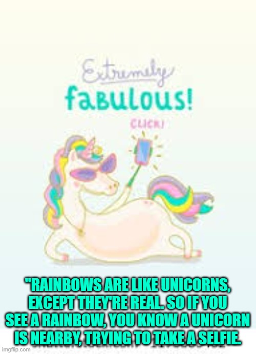 "RAINBOWS ARE LIKE UNICORNS, EXCEPT THEY'RE REAL. SO IF YOU SEE A RAINBOW, YOU KNOW A UNICORN IS NEARBY, TRYING TO TAKE A SELFIE. | made w/ Imgflip meme maker
