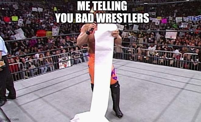 wwe long list | ME TELLING YOU BAD WRESTLERS | image tagged in wwe long list | made w/ Imgflip meme maker