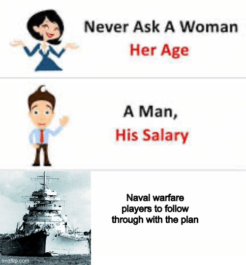 Seriously | Naval warfare players to follow through with the plan | image tagged in never ask a woman her age | made w/ Imgflip meme maker
