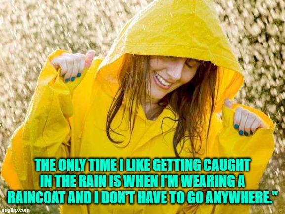 THE ONLY TIME I LIKE GETTING CAUGHT IN THE RAIN IS WHEN I'M WEARING A RAINCOAT AND I DON'T HAVE TO GO ANYWHERE." | made w/ Imgflip meme maker