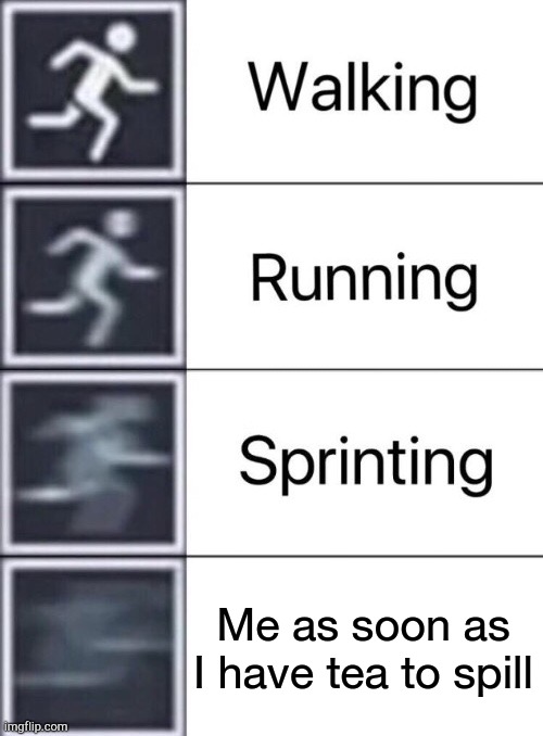 Walking, Running, Sprinting | Me as soon as I have tea to spill | image tagged in walking running sprinting | made w/ Imgflip meme maker