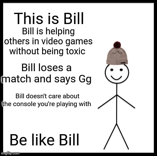 Be Like Bill | This is Bill; Bill is helping others in video games without being toxic; Bill loses a match and says Gg; Bill doesn't care about the console you're playing with; Be like Bill | image tagged in memes,be like bill | made w/ Imgflip meme maker