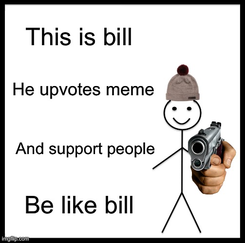 Be like… Bill. | This is bill; He upvotes meme; And support people; Be like bill | image tagged in memes,be like bill | made w/ Imgflip meme maker
