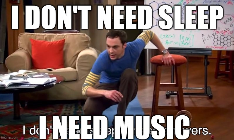 I don't need sleep I need answers | I DON'T NEED SLEEP; I NEED MUSIC | image tagged in i don't need sleep i need answers | made w/ Imgflip meme maker