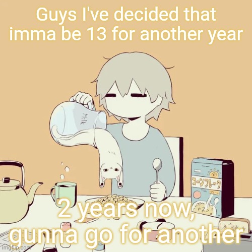 I'm not underage, just a funni little goke | Guys I've decided that imma be 13 for another year; 2 years now, gunna go for another | image tagged in avogado6 | made w/ Imgflip meme maker