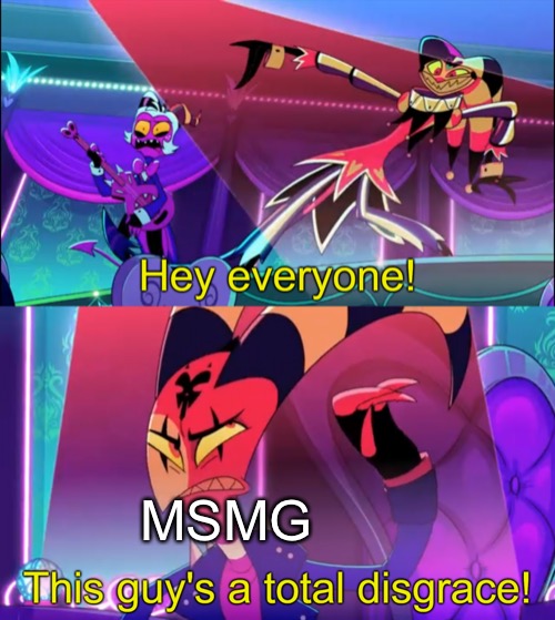 Hey everyone! This guy's a total disgrace | MSMG | image tagged in hey everyone this guy's a total disgrace | made w/ Imgflip meme maker
