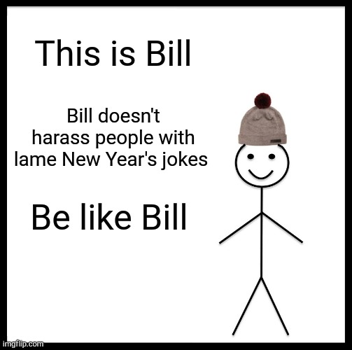 Be Like Bill | This is Bill; Bill doesn't harass people with lame New Year's jokes; Be like Bill | image tagged in memes,be like bill | made w/ Imgflip meme maker