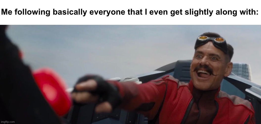 Makin’ friends out here | Me following basically everyone that I even get slightly along with: | image tagged in dr robotnik pushing button | made w/ Imgflip meme maker