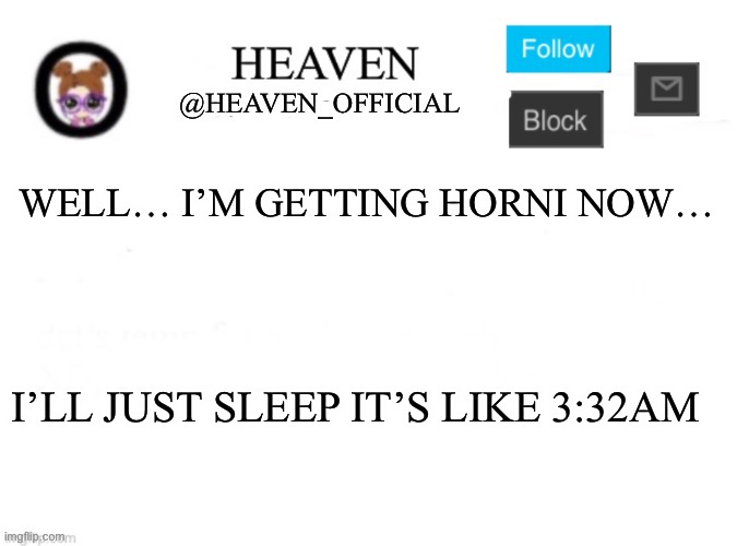 Good night uwu | WELL… I’M GETTING HORNI NOW…; I’LL JUST SLEEP IT’S LIKE 3:32AM | image tagged in heaven s template | made w/ Imgflip meme maker