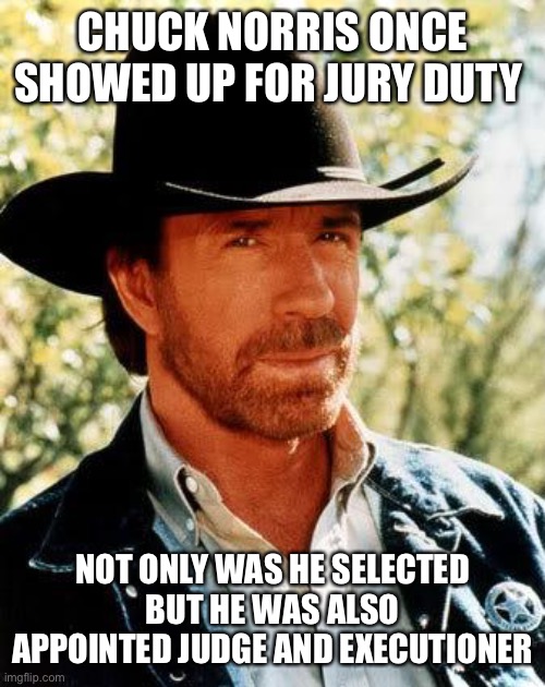 Chuck Norris Meme | CHUCK NORRIS ONCE SHOWED UP FOR JURY DUTY; NOT ONLY WAS HE SELECTED BUT HE WAS ALSO APPOINTED JUDGE AND EXECUTIONER | image tagged in memes,chuck norris,judge,jury duty,execution,law | made w/ Imgflip meme maker