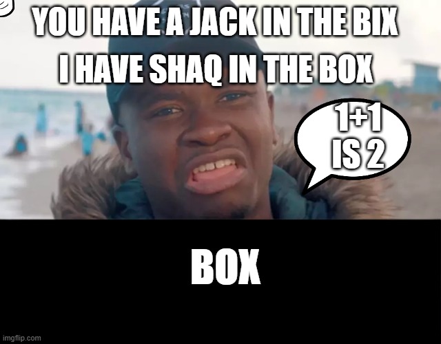 I HAVE SHAQ IN THE BOX; YOU HAVE A JACK IN THE BIX; 1+1 IS 2; BOX | image tagged in lol | made w/ Imgflip meme maker