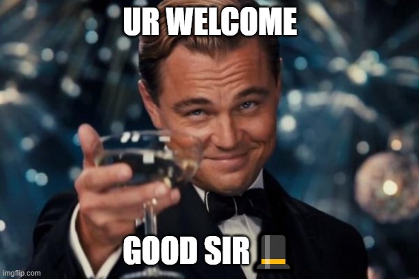 Leonardo Dicaprio Cheers Meme | UR WELCOME GOOD SIR? | image tagged in memes,leonardo dicaprio cheers | made w/ Imgflip meme maker