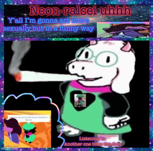 Neon-ralsei uhhh; Y’all I’m gonna act more sexually but in a funny way; Listening to:
Another one bites the dust | image tagged in neon-ralsei announcement template | made w/ Imgflip meme maker