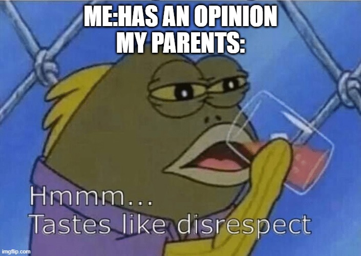 idk title | ME:HAS AN OPINION
MY PARENTS: | image tagged in blank tastes like disrespect | made w/ Imgflip meme maker