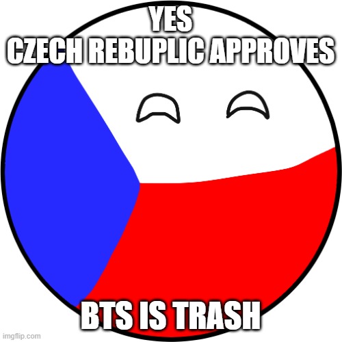 Czech Republic Countryball | YES
CZECH REBUPLIC APPROVES BTS IS TRASH | image tagged in czech republic countryball | made w/ Imgflip meme maker