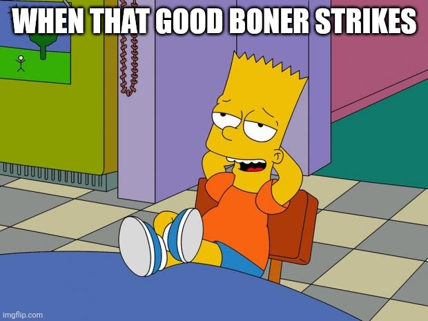 Bart Relaxing | WHEN THAT GOOD BONER STRIKES | image tagged in bart relaxing | made w/ Imgflip meme maker