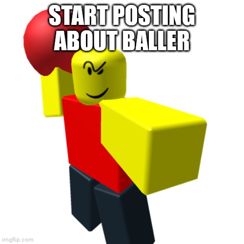 Baller | START POSTING ABOUT BALLER | image tagged in baller | made w/ Imgflip meme maker