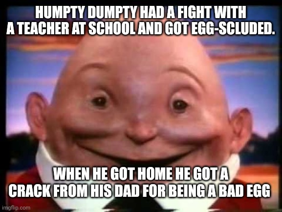 Kinder Surprise Humpty Dumpty | HUMPTY DUMPTY HAD A FIGHT WITH A TEACHER AT SCHOOL AND GOT EGG-SCLUDED. WHEN HE GOT HOME HE GOT A CRACK FROM HIS DAD FOR BEING A BAD EGG | image tagged in kinder surprise humpty dumpty,memes | made w/ Imgflip meme maker