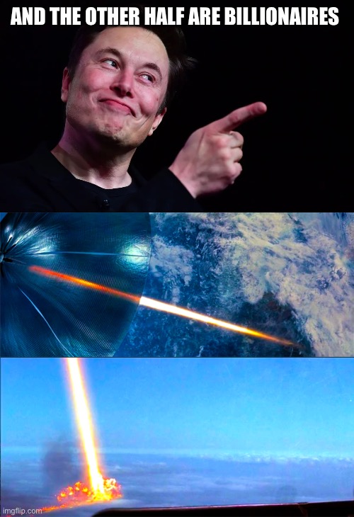 AND THE OTHER HALF ARE BILLIONAIRES | image tagged in elon musk pointing,direct energy weapons | made w/ Imgflip meme maker