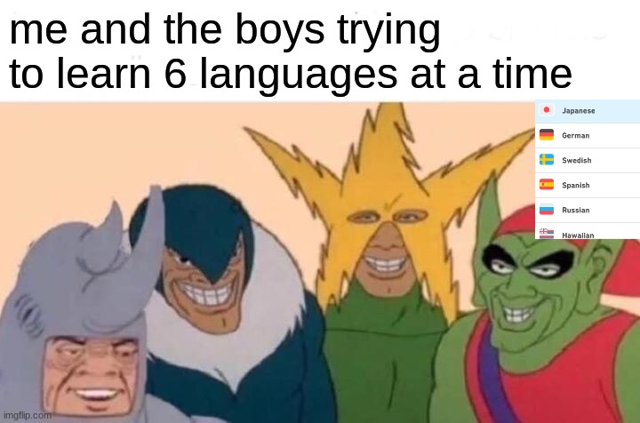 me and the boys | me and the boys trying to learn 6 languages at a time | image tagged in memes,me and the boys | made w/ Imgflip meme maker
