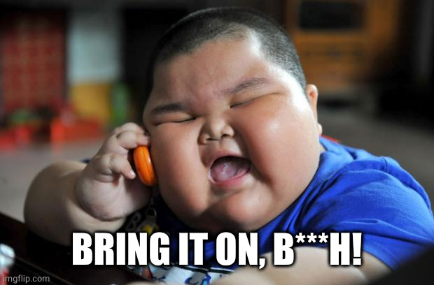 Fat Asian Kid | BRING IT ON, B***H! | image tagged in fat asian kid | made w/ Imgflip meme maker