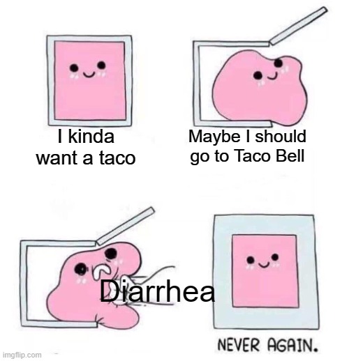 Tbh I've never actually had taco bell |  I kinda want a taco; Maybe I should go to Taco Bell; Diarrhea | image tagged in never again | made w/ Imgflip meme maker