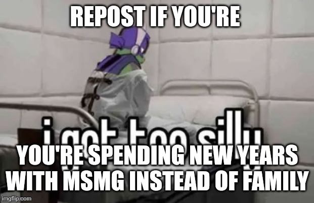 REPOST IF YOU'RE; YOU'RE SPENDING NEW YEARS WITH MSMG INSTEAD OF FAMILY | made w/ Imgflip meme maker