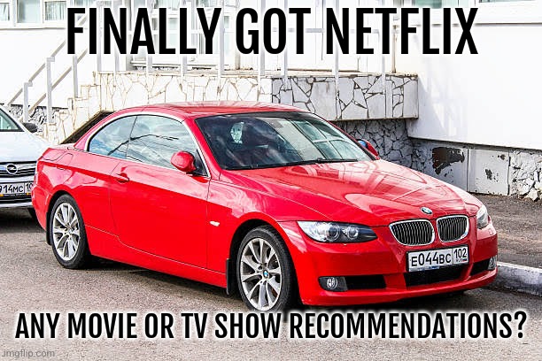 Bmw 3 series red | FINALLY GOT NETFLIX; ANY MOVIE OR TV SHOW RECOMMENDATIONS? | image tagged in bmw 3 series red | made w/ Imgflip meme maker