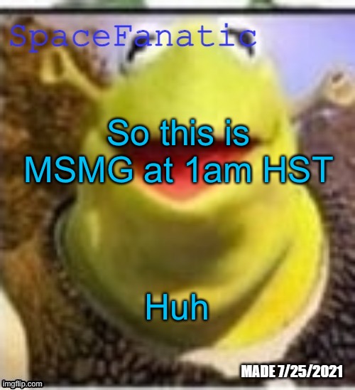 Ye Olde Announcements | So this is MSMG at 1am HST; Huh | image tagged in spacefanatic announcement temp | made w/ Imgflip meme maker