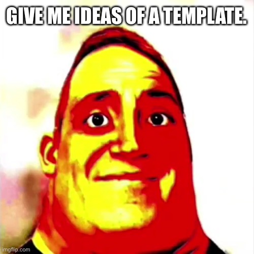 Help Me Justahappytrollonimgflip3. | GIVE ME IDEAS OF A TEMPLATE. | image tagged in phase 2 03 | made w/ Imgflip meme maker