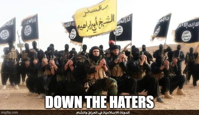 ISIS Jihad Terrorists | DOWN THE HATERS | image tagged in isis jihad terrorists | made w/ Imgflip meme maker
