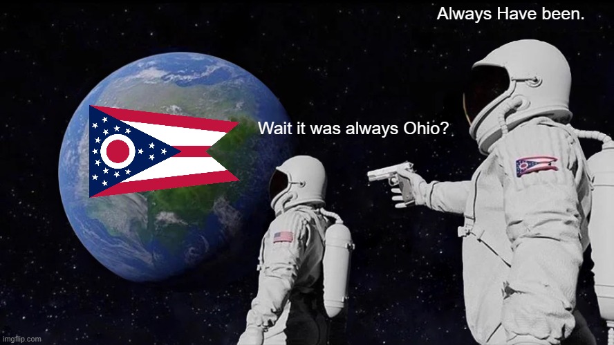 Always was ohio... | Always Have been. Wait it was always Ohio? | image tagged in memes,always has been,ohio | made w/ Imgflip meme maker