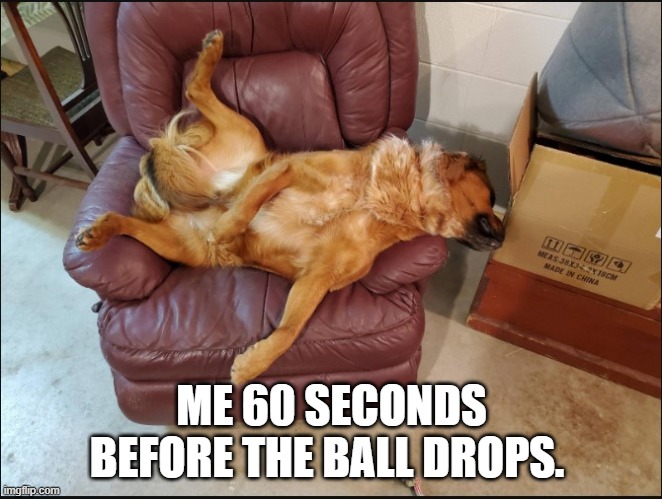 new years eve | ME 60 SECONDS BEFORE THE BALL DROPS. | image tagged in happy new year,new years eve,sleeping in recliner,past out,recliner | made w/ Imgflip meme maker
