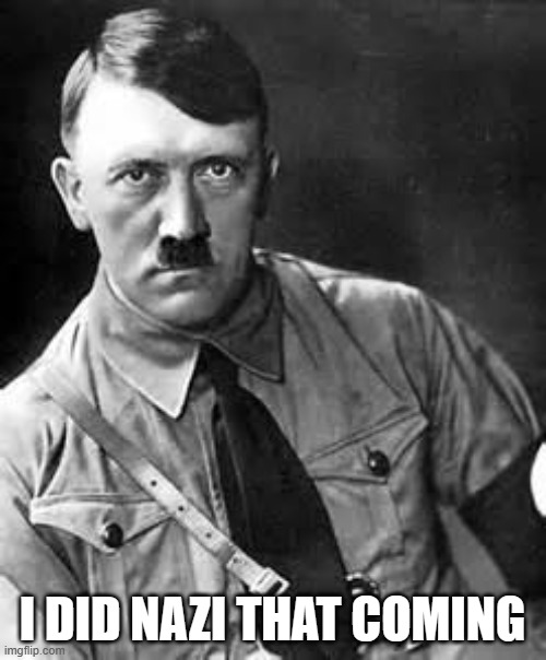 Adolf Hitler | I DID NAZI THAT COMING | image tagged in adolf hitler | made w/ Imgflip meme maker