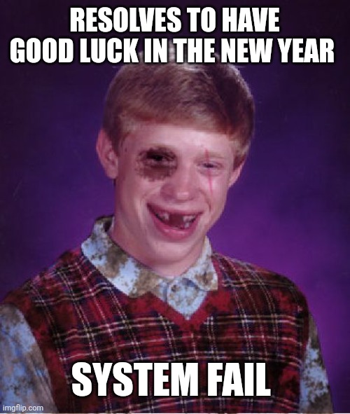Beat-up Bad Luck Brian | RESOLVES TO HAVE GOOD LUCK IN THE NEW YEAR; SYSTEM FAIL | image tagged in beat-up bad luck brian | made w/ Imgflip meme maker