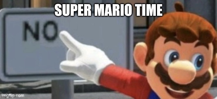 mario no sign | SUPER MARIO TIME | image tagged in mario no sign | made w/ Imgflip meme maker