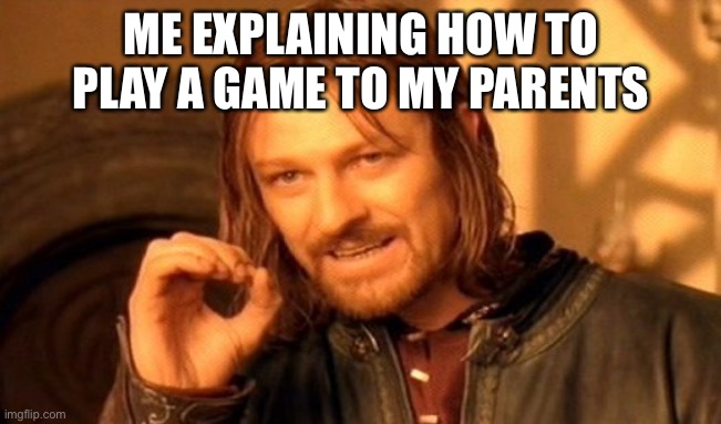 One Does Not Simply | ME EXPLAINING HOW TO PLAY A GAME TO MY PARENTS | image tagged in memes,one does not simply | made w/ Imgflip meme maker