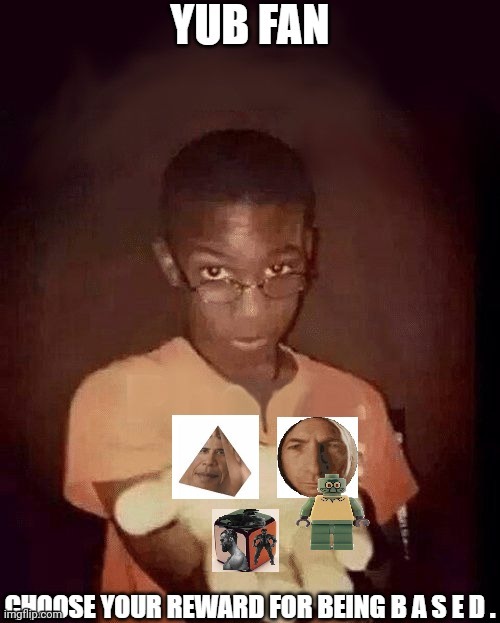 YuB Fans Only | image tagged in yub fan choose your reward for being based | made w/ Imgflip meme maker
