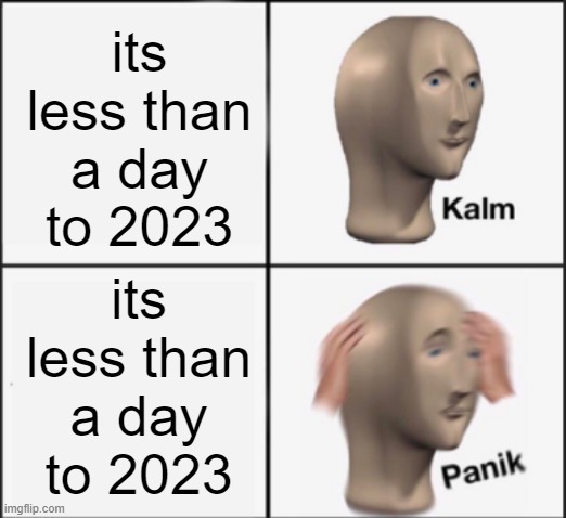 very clever title | its less than a day to 2023; its less than a day to 2023 | image tagged in kalm panik,meme,2023 | made w/ Imgflip meme maker