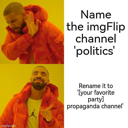 Drake Hotline Bling Meme | Name the imgFlip channel 'politics'; Rename it to '[your favorite party] propaganda channel' | image tagged in memes,drake hotline bling | made w/ Imgflip meme maker