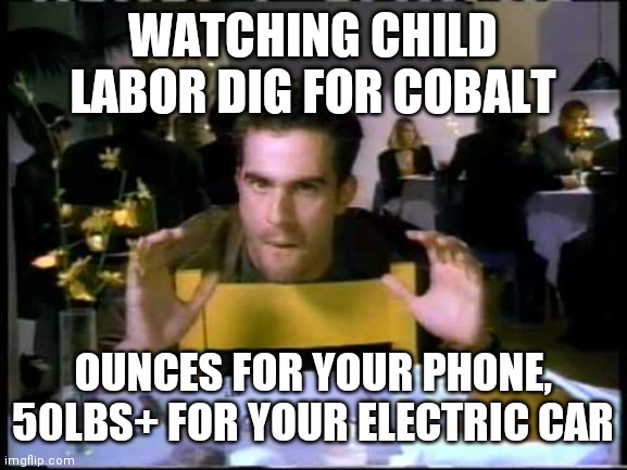 There I was...in the Congo | WATCHING CHILD LABOR DIG FOR COBALT; OUNCES FOR YOUR PHONE, 50LBS+ FOR YOUR ELECTRIC CAR | image tagged in slave labor,i feel better not using oil,lithium,nickel,mining for minerals,lies | made w/ Imgflip meme maker