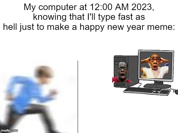 It's almost new year! | My computer at 12:00 AM 2023, knowing that I'll type fast as hell just to make a happy new year meme: | image tagged in uh oh,happy new year | made w/ Imgflip meme maker